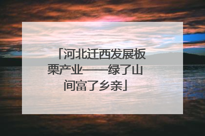 河北迁西发展板栗产业——绿了山间富了乡亲